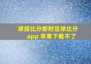 球探比分即时足球比分app 苹果下载不了